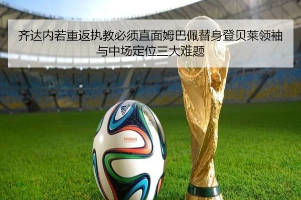 齐达内若重返执教必须直面姆巴佩替身登贝莱领袖与中场定位三大难题